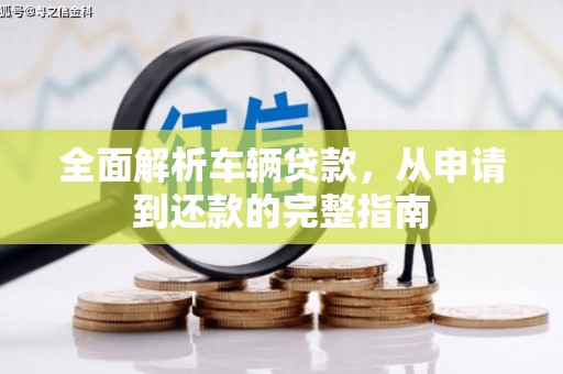 深坑全面解析车辆贷款，从申请到还款的完整指南