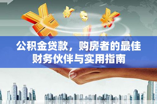 深坑公积金贷款，购房者的最佳财务伙伴与实用指南