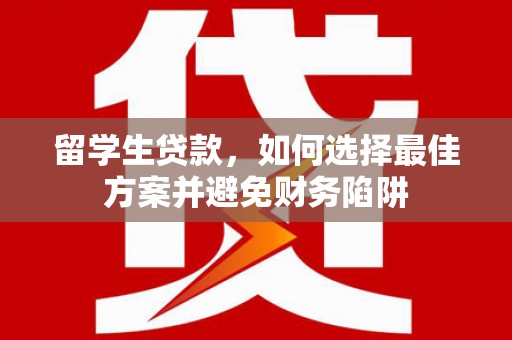 深坑留学生贷款，如何选择最佳方案并避免财务陷阱