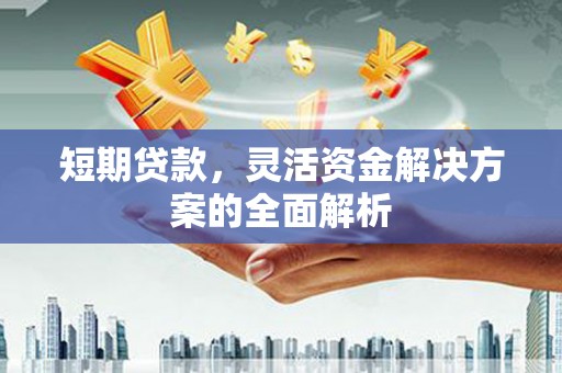深坑短期贷款，灵活资金解决方案的全面解析