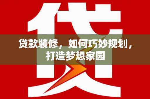 深坑贷款装修，如何巧妙规划，打造梦想家园