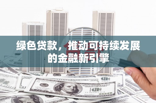 深坑绿色贷款，推动可持续发展的金融新引擎