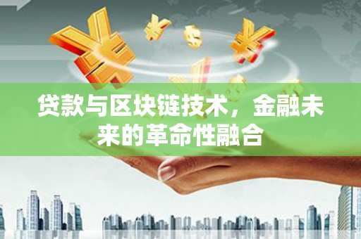 深坑贷款与区块链技术，金融未来的革命性融合