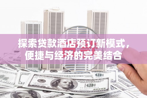 深坑探索贷款酒店预订新模式，便捷与经济的完美结合