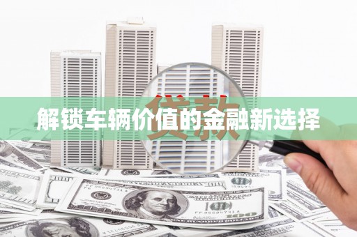 深坑解锁车辆价值的金融新选择