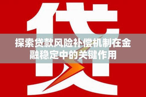 深坑探索贷款风险补偿机制在金融稳定中的关键作用