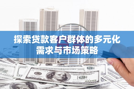 深坑探索贷款客户群体的多元化需求与市场策略