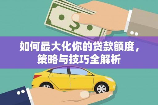深坑如何最大化你的贷款额度，策略与技巧全解析