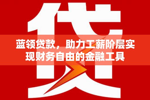 深坑蓝领贷款，助力工薪阶层实现财务自由的金融工具