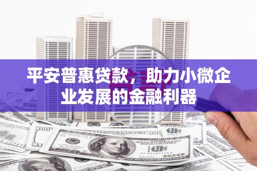 深坑平安普惠贷款，助力小微企业发展的金融利器