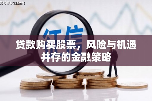 深坑贷款购买股票，风险与机遇并存的金融策略