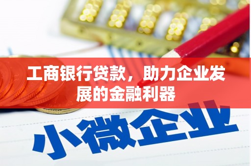 深坑工商银行贷款，助力企业发展的金融利器