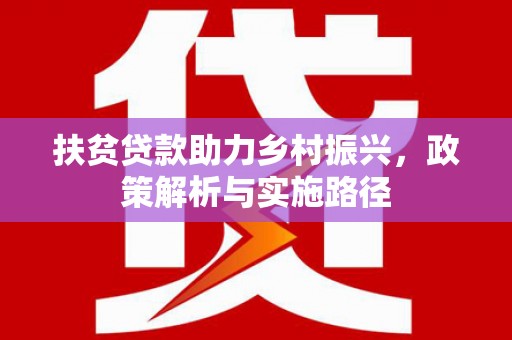 深坑扶贫贷款助力乡村振兴，政策解析与实施路径