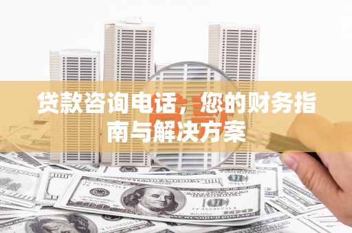 深坑贷款咨询电话，您的财务指南与解决方案