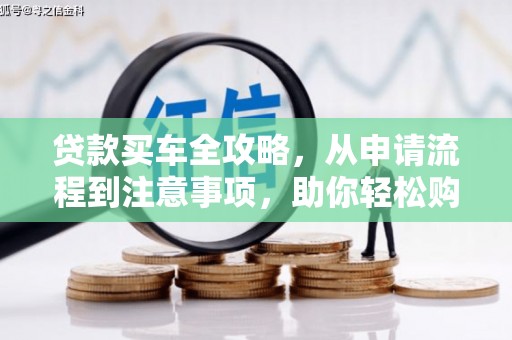 深坑贷款买车全攻略，从申请流程到注意事项，助你轻松购车