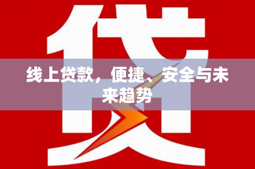 深坑线上贷款，便捷、安全与未来趋势