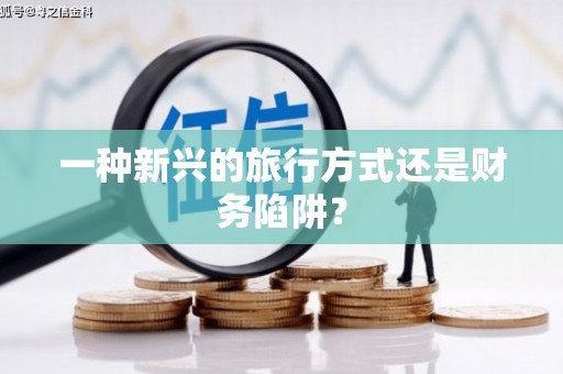 深坑一种新兴的旅行方式还是财务陷阱？