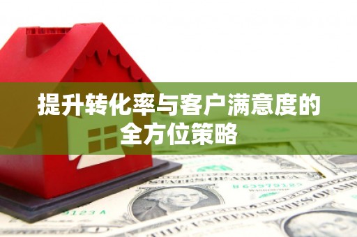 深坑提升转化率与客户满意度的全方位策略