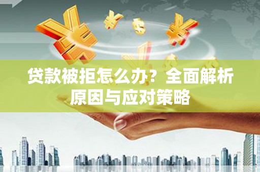 深坑贷款被拒怎么办？全面解析原因与应对策略