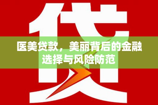 深坑医美贷款，美丽背后的金融选择与风险防范