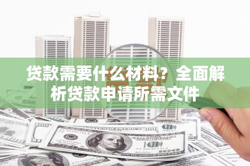 深坑贷款需要什么材料?全面解析贷款申请所需文件 深坑贷款需要什么材料?全面解析贷款申请所需文件