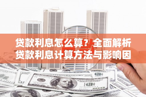 深坑贷款利息怎么算？全面解析贷款利息计算方法与影响因素