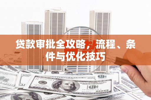 深坑贷款审批全攻略，流程、条件与优化技巧