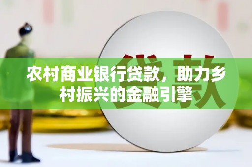 深坑农村商业银行贷款，助力乡村振兴的金融引擎