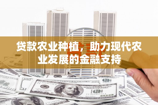 深坑贷款农业种植，助力现代农业发展的金融支持
