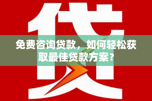 深坑免费咨询贷款，如何轻松获取最佳贷款方案？