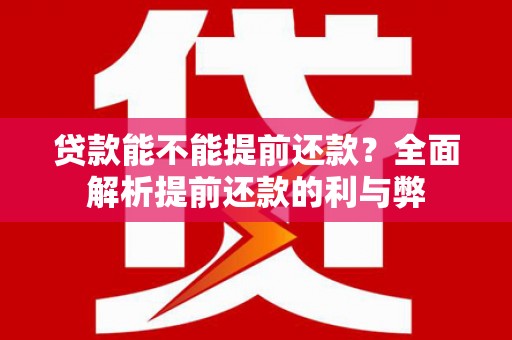 深坑贷款能不能提前还款？全面解析提前还款的利与弊