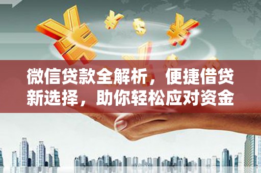 深坑微信贷款全解析，便捷借贷新选择，助你轻松应对资金需求