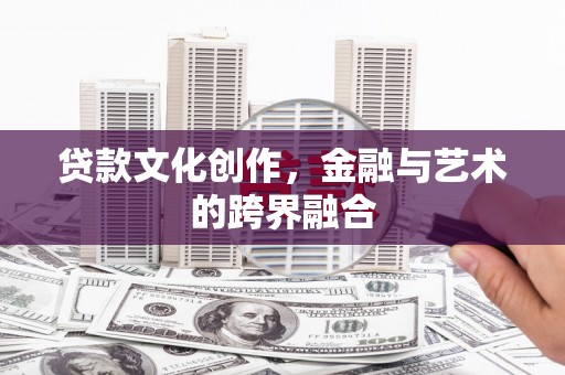 深坑贷款文化创作，金融与艺术的跨界融合