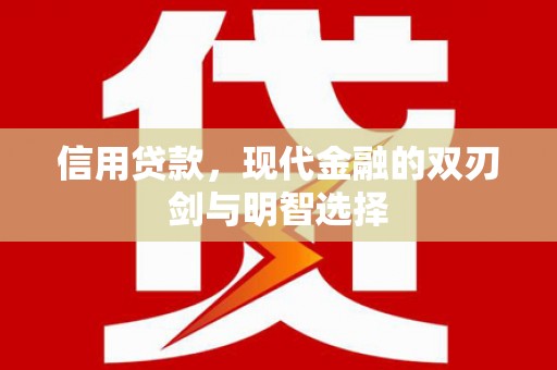 深坑信用贷款，现代金融的双刃剑与明智选择