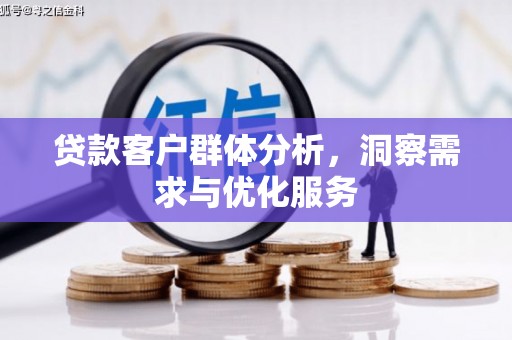 深坑贷款客户群体分析，洞察需求与优化服务